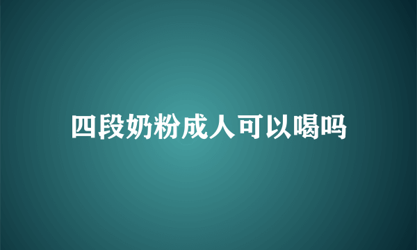 四段奶粉成人可以喝吗