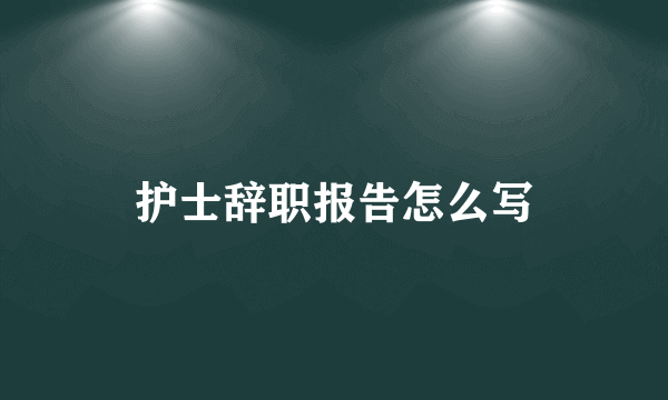 护士辞职报告怎么写