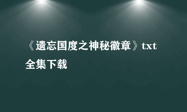 《遗忘国度之神秘徽章》txt全集下载