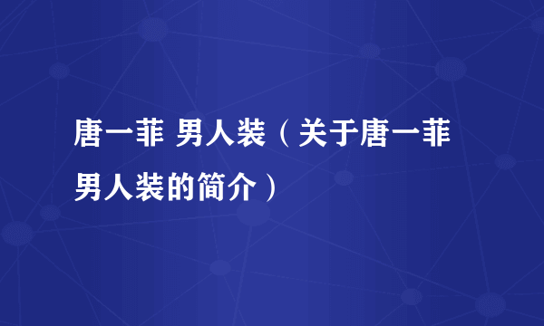 唐一菲 男人装（关于唐一菲 男人装的简介）