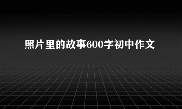 照片里的故事600字初中作文