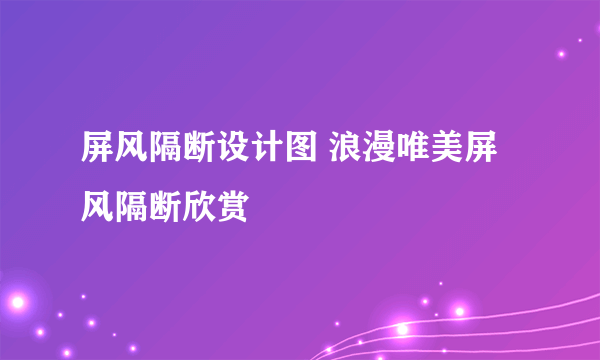 屏风隔断设计图 浪漫唯美屏风隔断欣赏