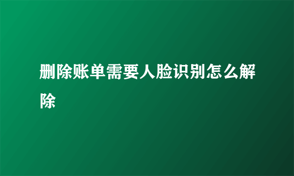 删除账单需要人脸识别怎么解除