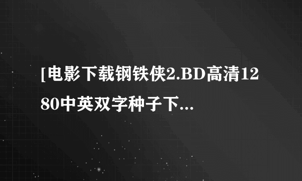 [电影下载钢铁侠2.BD高清1280中英双字种子下载地址有么？有发必采纳