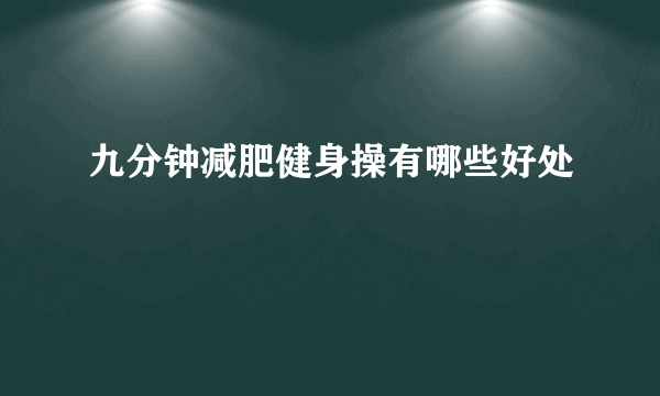 九分钟减肥健身操有哪些好处