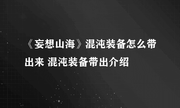 《妄想山海》混沌装备怎么带出来 混沌装备带出介绍