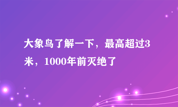 大象鸟了解一下，最高超过3米，1000年前灭绝了