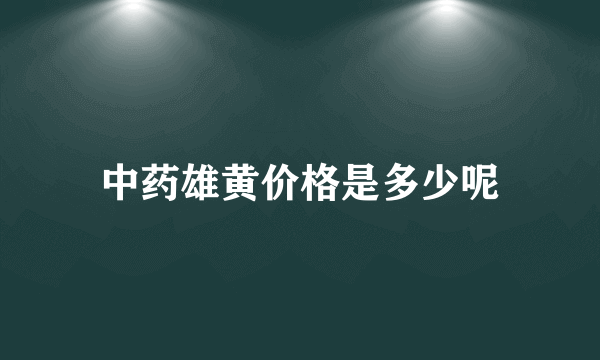 中药雄黄价格是多少呢