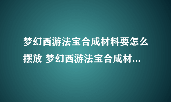 梦幻西游法宝合成材料要怎么摆放 梦幻西游法宝合成材料摆放在哪里图文介绍