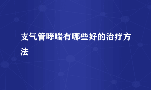 支气管哮喘有哪些好的治疗方法