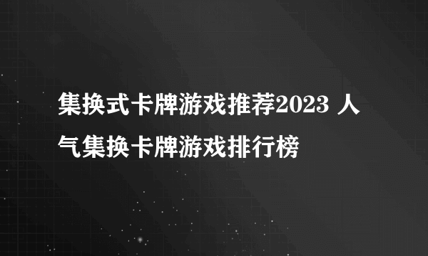 集换式卡牌游戏推荐2023 人气集换卡牌游戏排行榜