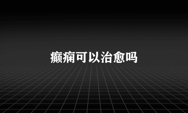 癫痫可以治愈吗