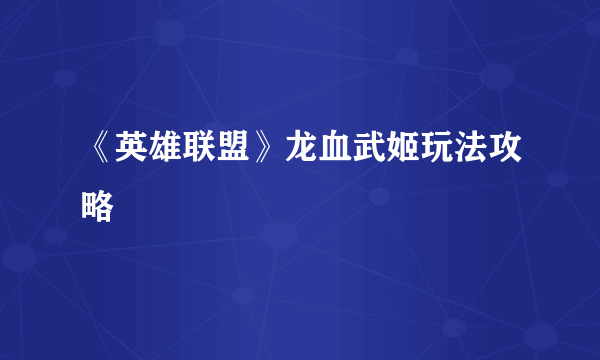 《英雄联盟》龙血武姬玩法攻略