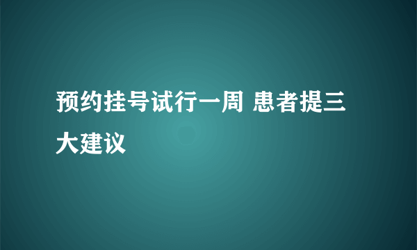 预约挂号试行一周 患者提三大建议