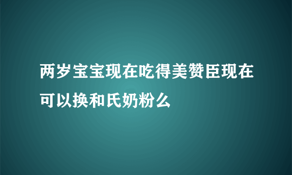 两岁宝宝现在吃得美赞臣现在可以换和氏奶粉么