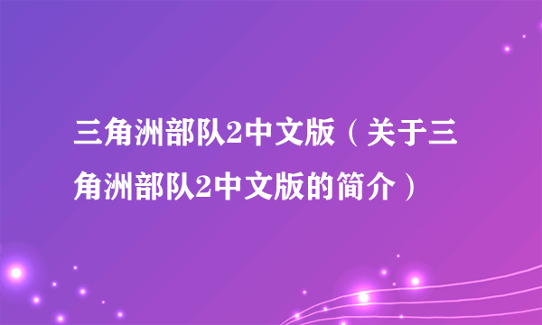 三角洲部队2中文版（关于三角洲部队2中文版的简介）