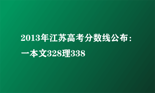 2013年江苏高考分数线公布：一本文328理338