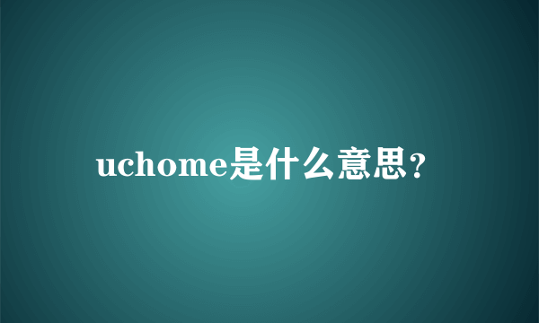 uchome是什么意思？