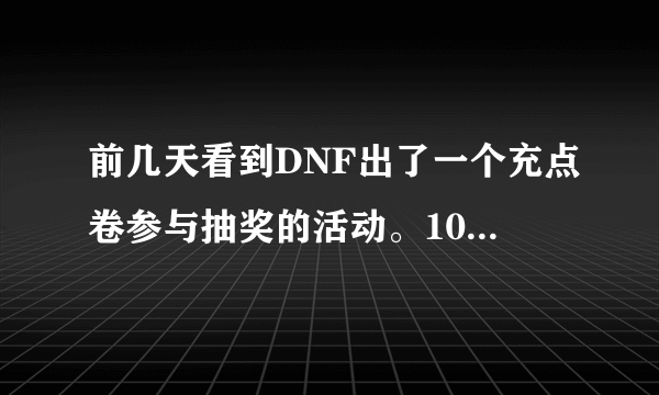 前几天看到DNF出了一个充点卷参与抽奖的活动。1000点卷可以抽1次。今天没找到了。求知道的人给的网址啊