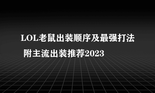 LOL老鼠出装顺序及最强打法 附主流出装推荐2023