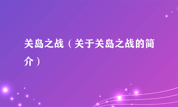 关岛之战（关于关岛之战的简介）