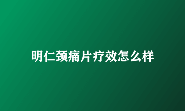 明仁颈痛片疗效怎么样