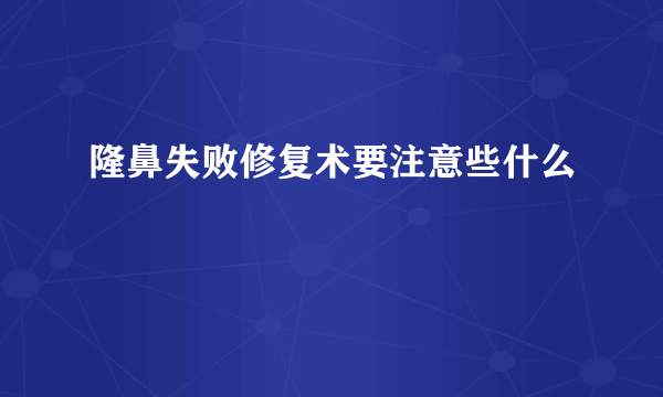 隆鼻失败修复术要注意些什么