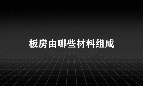 板房由哪些材料组成