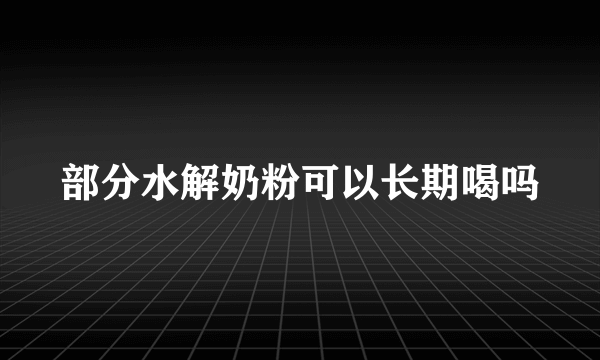 部分水解奶粉可以长期喝吗