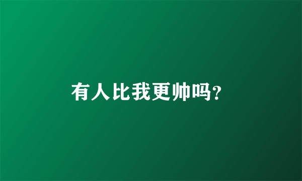 有人比我更帅吗？