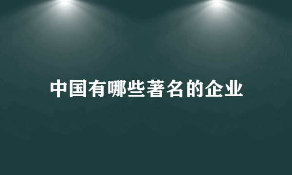 中国有哪些著名的企业