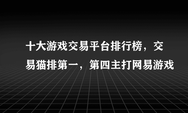 十大游戏交易平台排行榜，交易猫排第一，第四主打网易游戏