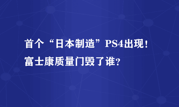 首个“日本制造”PS4出现！富士康质量门毁了谁？