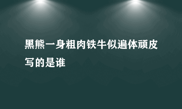 黑熊一身粗肉铁牛似遍体顽皮写的是谁