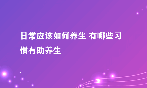 日常应该如何养生 有哪些习惯有助养生