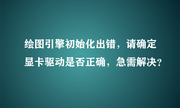 绘图引擎初始化出错，请确定显卡驱动是否正确，急需解决？