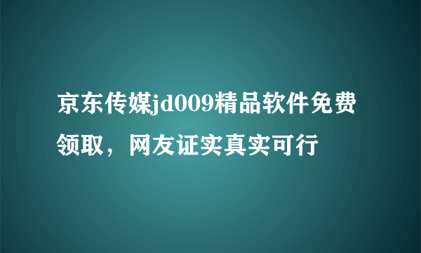 京东传媒jd009精品软件免费领取，网友证实真实可行