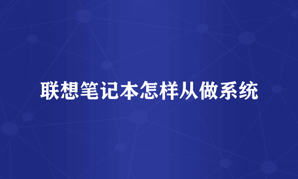 联想笔记本怎样从做系统