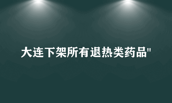 大连下架所有退热类药品