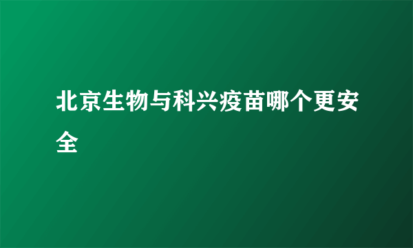 北京生物与科兴疫苗哪个更安全