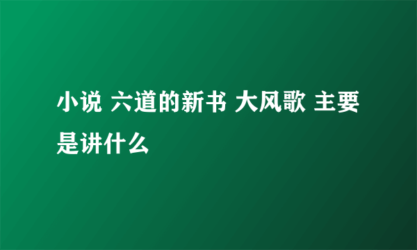 小说 六道的新书 大风歌 主要是讲什么