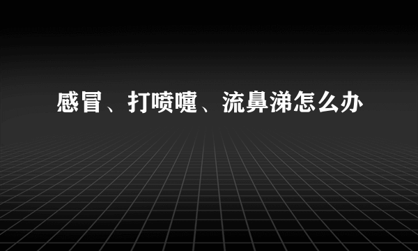 感冒、打喷嚏、流鼻涕怎么办