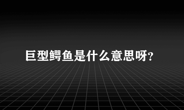 巨型鳄鱼是什么意思呀？