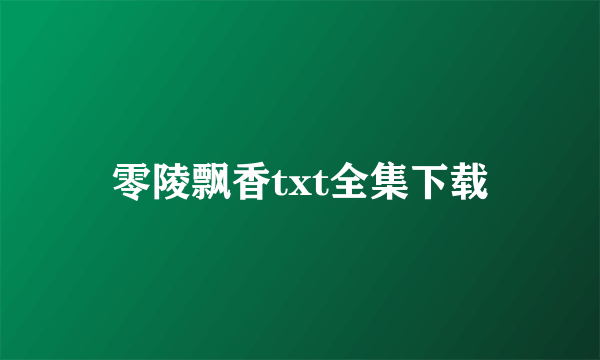 零陵飘香txt全集下载