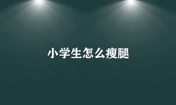 小学生怎么瘦腿