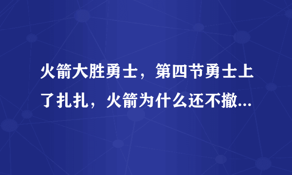 火箭大胜勇士，第四节勇士上了扎扎，火箭为什么还不撤下主力？