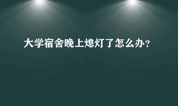 大学宿舍晚上熄灯了怎么办？