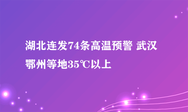 湖北连发74条高温预警 武汉鄂州等地35℃以上