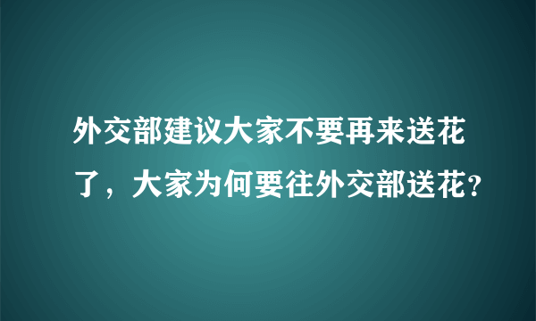 外交部建议大家不要再来送花了，大家为何要往外交部送花？