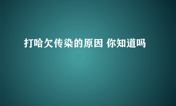 打哈欠传染的原因 你知道吗